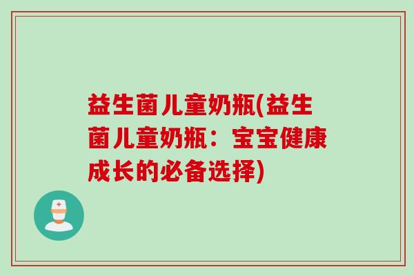 益生菌儿童奶瓶(益生菌儿童奶瓶：宝宝健康成长的必备选择)
