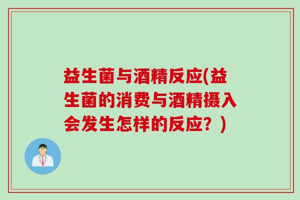 益生菌与酒精反应(益生菌的消费与酒精摄入会发生怎样的反应？)
