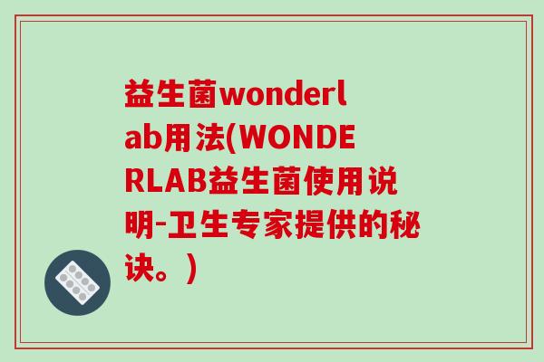 益生菌wonderlab用法(WONDERLAB益生菌使用说明-卫生专家提供的秘诀。)