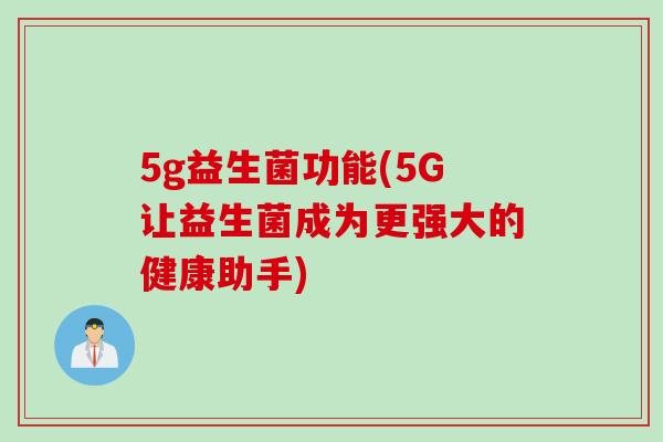 5g益生菌功能(5G让益生菌成为更强大的健康助手)
