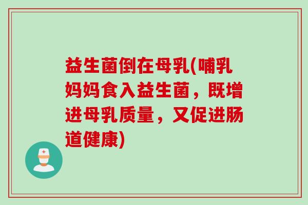 益生菌倒在母乳(哺乳妈妈食入益生菌，既增进母乳质量，又促进肠道健康)