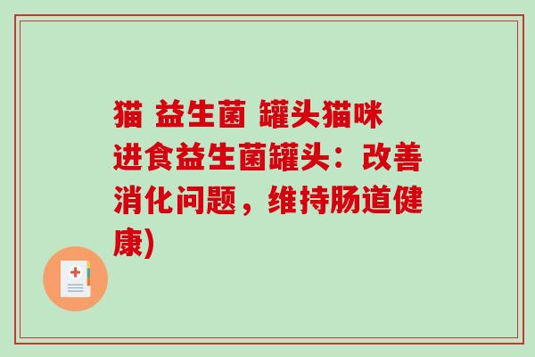 猫 益生菌 罐头猫咪进食益生菌罐头：改善消化问题，维持肠道健康)