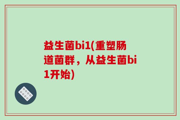 益生菌bi1(重塑肠道菌群，从益生菌bi1开始)