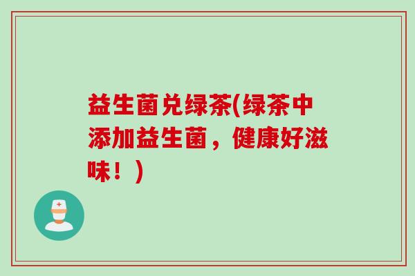 益生菌兑绿茶(绿茶中添加益生菌，健康好滋味！)