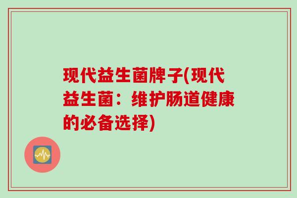 现代益生菌牌子(现代益生菌：维护肠道健康的必备选择)
