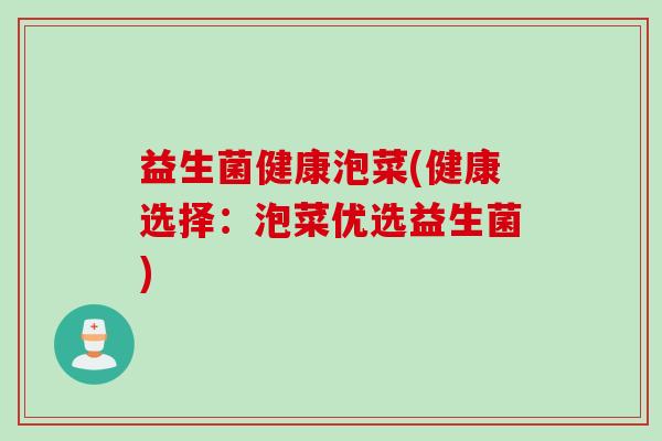 益生菌健康泡菜(健康选择：泡菜优选益生菌)