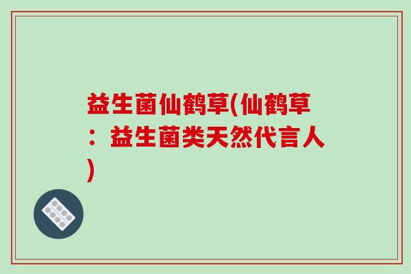 益生菌仙鹤草(仙鹤草：益生菌类天然代言人)