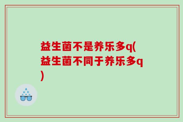 益生菌不是养乐多q(益生菌不同于养乐多q)