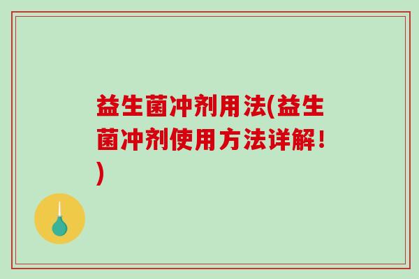 益生菌冲剂用法(益生菌冲剂使用方法详解！)