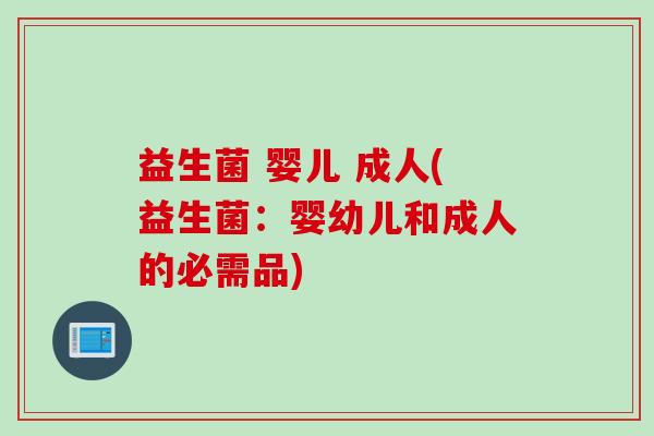 益生菌 婴儿 成人(益生菌：婴幼儿和成人的必需品)