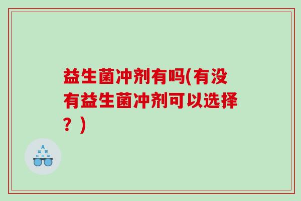 益生菌冲剂有吗(有没有益生菌冲剂可以选择？)
