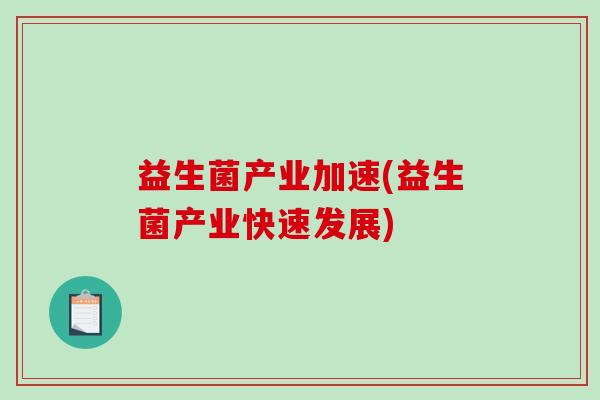 益生菌产业加速(益生菌产业快速发展)