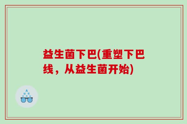 益生菌下巴(重塑下巴线，从益生菌开始)