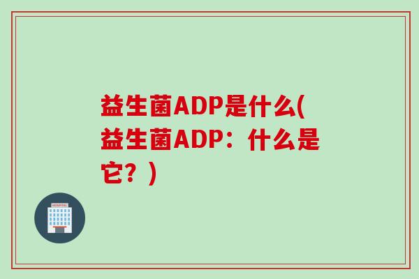 益生菌ADP是什么(益生菌ADP：什么是它？)