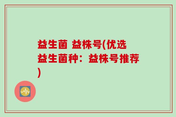 益生菌 益株号(优选益生菌种：益株号推荐)