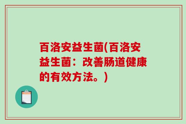 百洛安益生菌(百洛安益生菌：改善肠道健康的有效方法。)