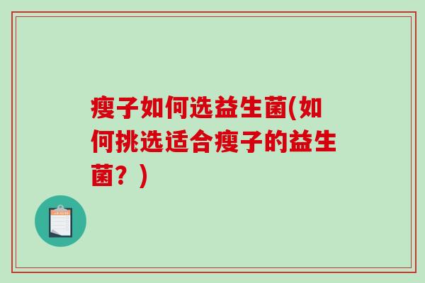 瘦子如何选益生菌(如何挑选适合瘦子的益生菌？)
