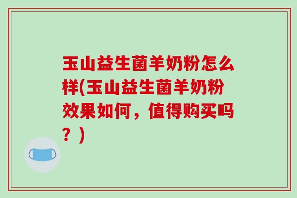 玉山益生菌羊奶粉怎么样(玉山益生菌羊奶粉效果如何，值得购买吗？)