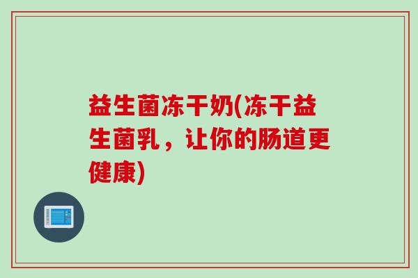 益生菌冻干奶(冻干益生菌乳，让你的肠道更健康)