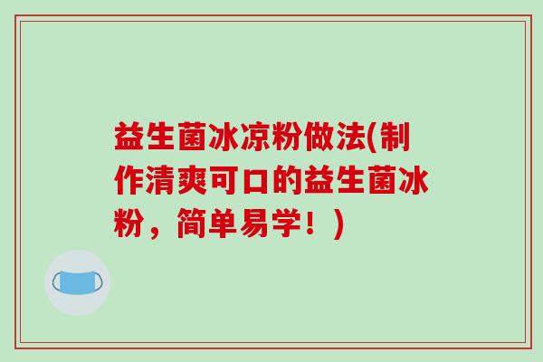 益生菌冰凉粉做法(制作清爽可口的益生菌冰粉，简单易学！)