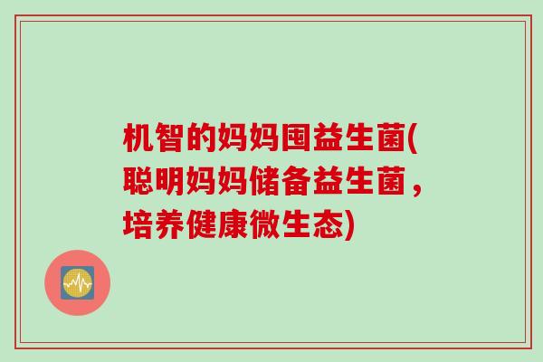 机智的妈妈囤益生菌(聪明妈妈储备益生菌，培养健康微生态)