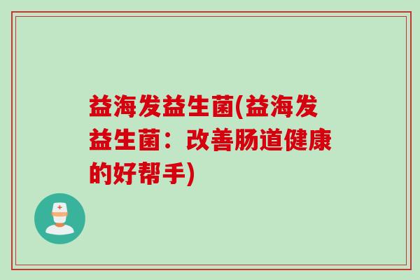 益海发益生菌(益海发益生菌：改善肠道健康的好帮手)