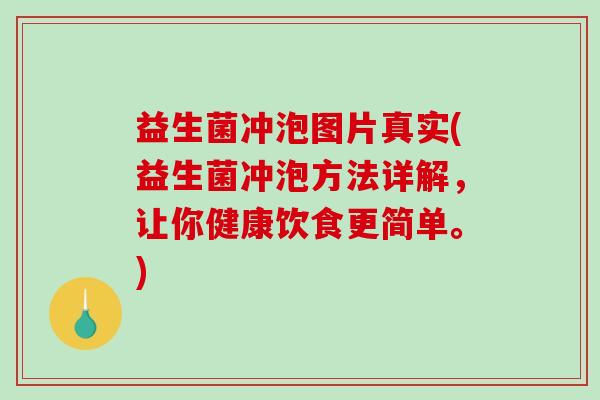 益生菌冲泡图片真实(益生菌冲泡方法详解，让你健康饮食更简单。)