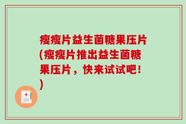 瘦瘦片益生菌糖果压片(瘦瘦片推出益生菌糖果压片，快来试试吧！)