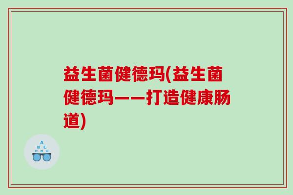 益生菌健德玛(益生菌健德玛——打造健康肠道)