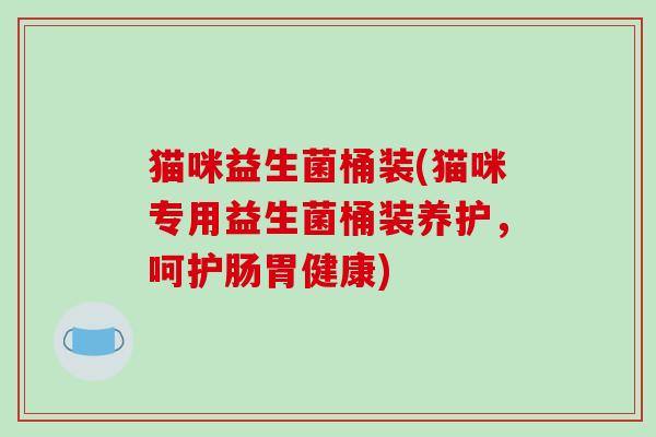 猫咪益生菌桶装(猫咪专用益生菌桶装养护，呵护肠胃健康)
