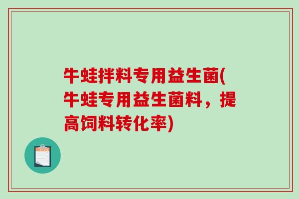 牛蛙拌料专用益生菌(牛蛙专用益生菌料，提高饲料转化率)