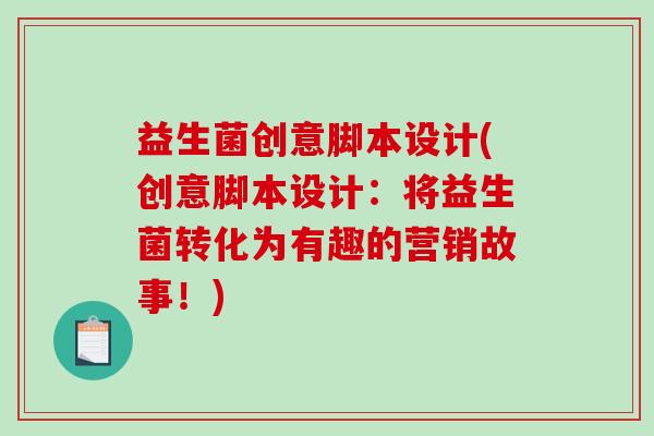 益生菌创意脚本设计(创意脚本设计：将益生菌转化为有趣的营销故事！)