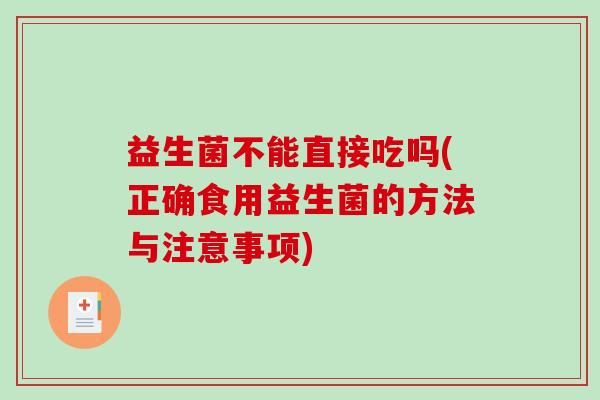 益生菌不能直接吃吗(正确食用益生菌的方法与注意事项)