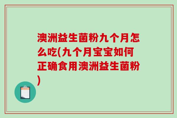 澳洲益生菌粉九个月怎么吃(九个月宝宝如何正确食用澳洲益生菌粉)