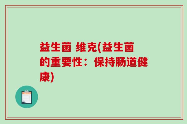 益生菌 维克(益生菌的重要性：保持肠道健康)