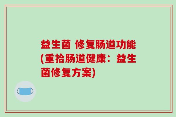 益生菌 修复肠道功能(重拾肠道健康：益生菌修复方案)