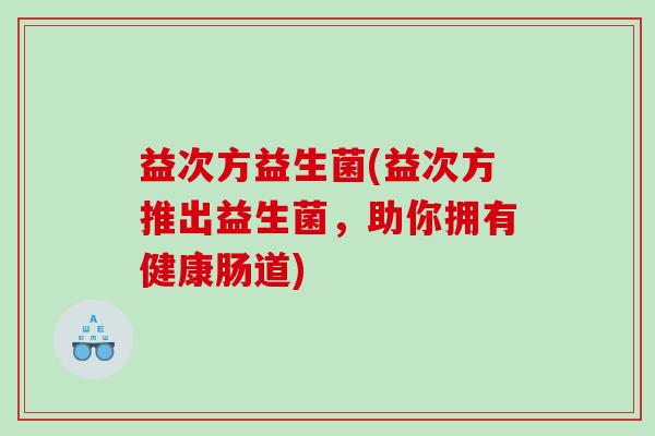 益次方益生菌(益次方推出益生菌，助你拥有健康肠道)