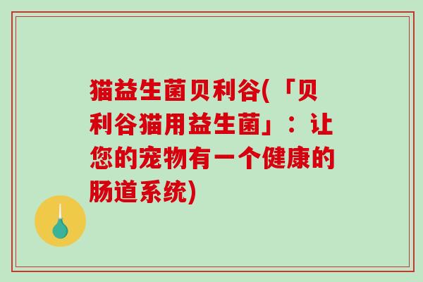 猫益生菌贝利谷(「贝利谷猫用益生菌」：让您的宠物有一个健康的肠道系统)