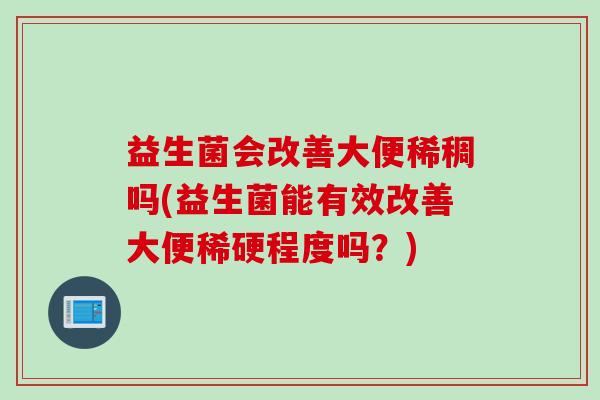 益生菌会改善大便稀稠吗(益生菌能有效改善大便稀硬程度吗？)