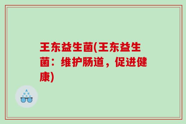 王东益生菌(王东益生菌：维护肠道，促进健康)