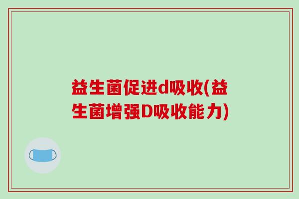 益生菌促进d吸收(益生菌增强D吸收能力)
