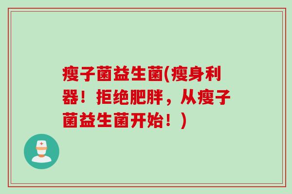瘦子菌益生菌(瘦身利器！拒绝肥胖，从瘦子菌益生菌开始！)