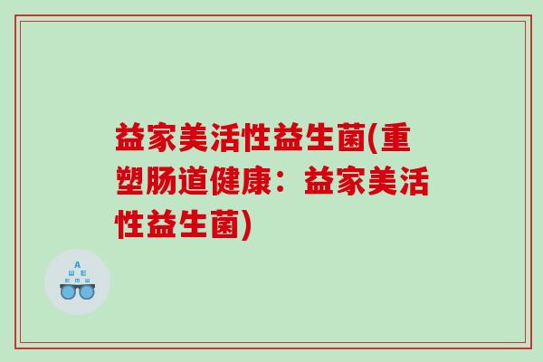 益家美活性益生菌(重塑肠道健康：益家美活性益生菌)