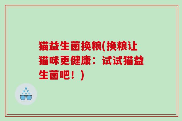 猫益生菌换粮(换粮让猫咪更健康：试试猫益生菌吧！)