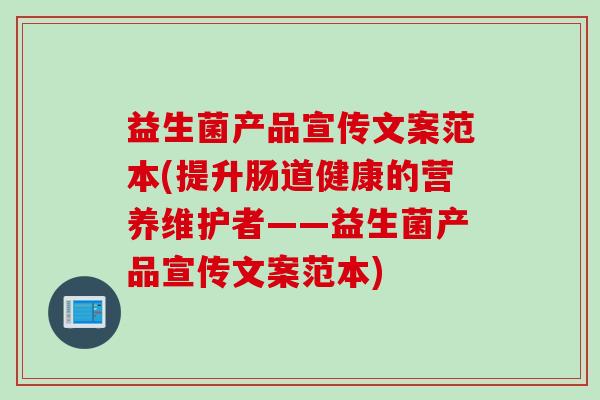 益生菌产品宣传文案范本(提升肠道健康的营养维护者——益生菌产品宣传文案范本)