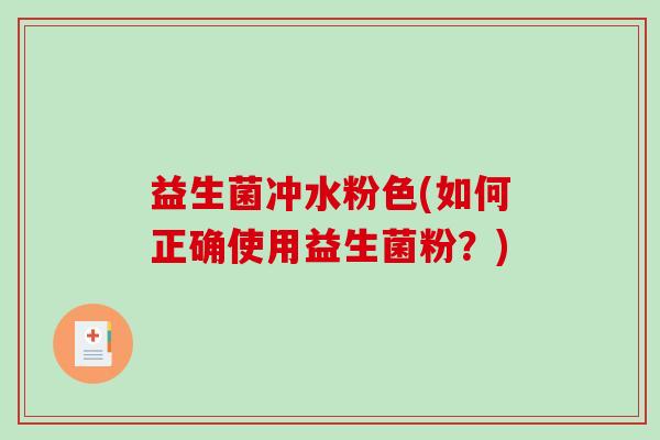 益生菌冲水粉色(如何正确使用益生菌粉？)