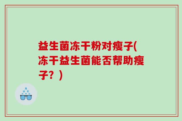 益生菌冻干粉对瘦子(冻干益生菌能否帮助瘦子？)