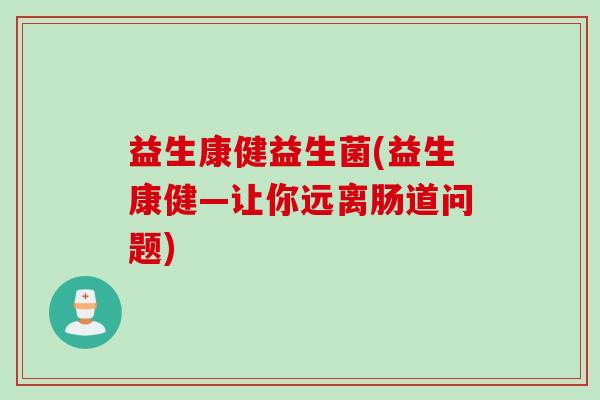 益生康健益生菌(益生康健—让你远离肠道问题)