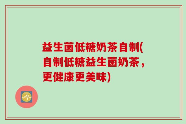 益生菌低糖奶茶自制(自制低糖益生菌奶茶，更健康更美味)