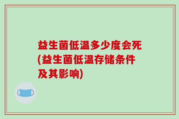 益生菌低温多少度会死(益生菌低温存储条件及其影响)